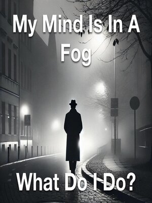 cover image of My Mind Is In a Fog What Do I Do?